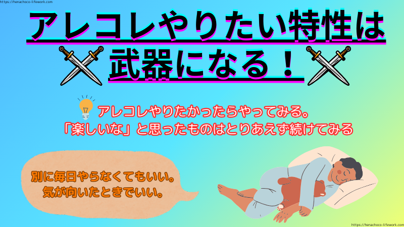 アレコレやりたい特性は武器になります。
アレコレやりたかったらやってみる。
「楽しいな」と思ったものは、とりあえず続けてみる。
別に毎日やらなくてもいいんです。
気が向いたときでいいんです。
私と同じようにアレコレやりたい特性の方、どうかご自身を責めすぎずに、楽しいと思うことはどんどんやってみてください。