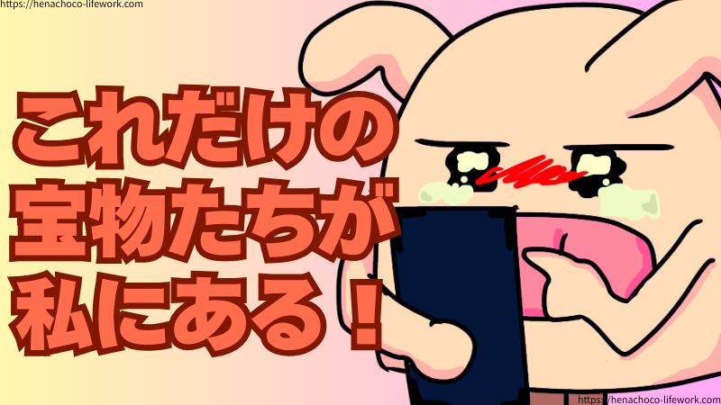 「これだけの宝物たちが私にある！」