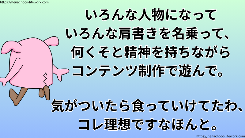 いろんな人物になっていろんな肩書きを名乗って、何くそと精神を持ちながらコンテンツ制作で遊んで。
気がついたら食っていけてたわ、コレ理想ですなほんと。