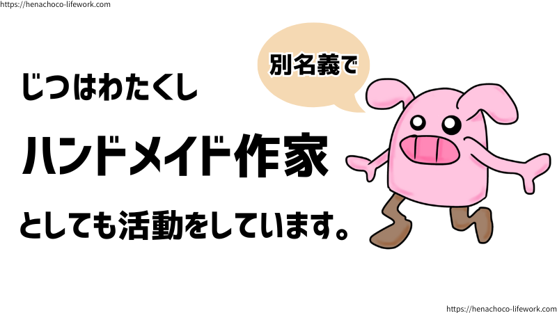 わたくしへなちょこ、ハンドメイド作家として別の活動名でハンドメイド系YouTubeチャンネルとブログの運営をしております。