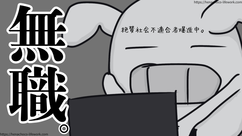 でも、結局は無職。
絶賛社会不適合者爆進中にございます。