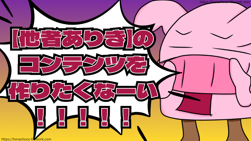 【他者ありき】のコンテンツを作りたくなーい！！！！！
