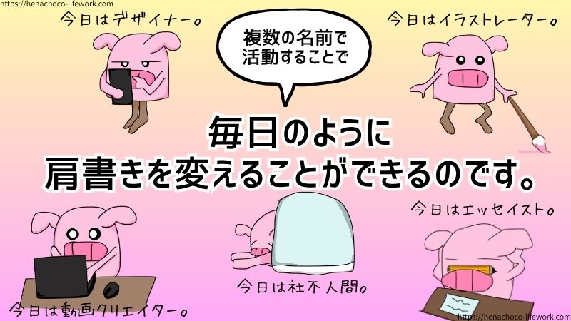 複数の名前で活動することで、毎日のように肩書きを変えることができるのです。