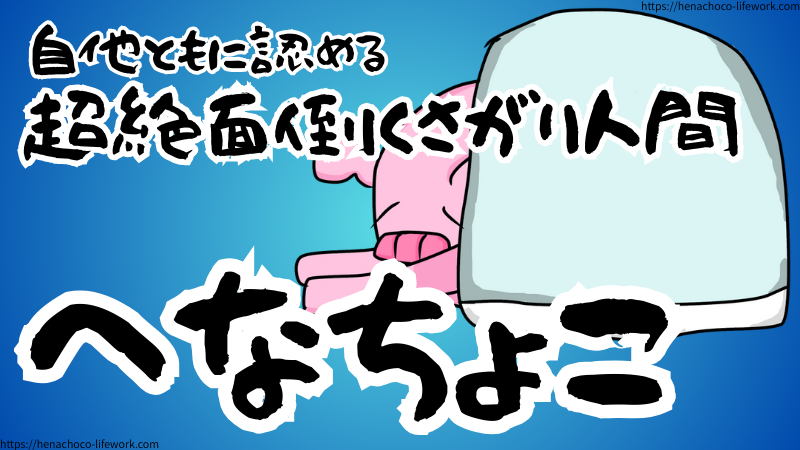 わたくしへなちょこ、自他ともに認める超絶面倒くさがりな人間でございます。