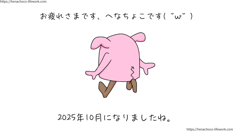 お疲れさまです、へなちょこです( ˘ω˘ )
２０２５年１０月になりましたね。