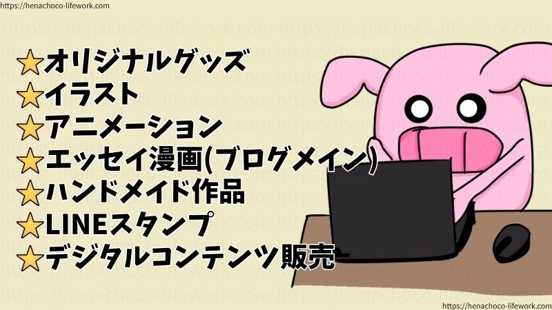 へなちょこ~完全社不人間~は、以下のような方面に派生していく予定です。
★オリジナルグッズ
★イラスト
★アニメーション
★エッセイ漫画(ブログメイン)
★ハンドメイド作品
★LINEスタンプ
★デジタルコンテンツ販売