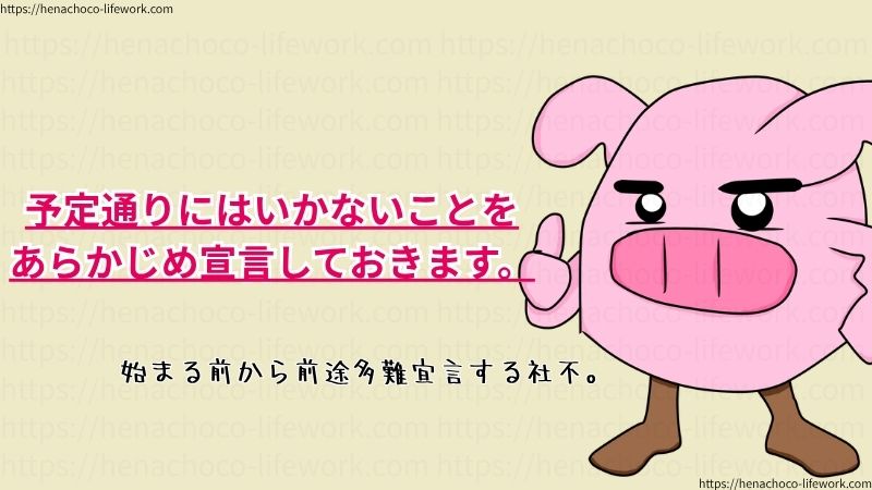 予定通りにはいかないことを、あらかじめ宣言しておきます。
始まる前から前途多難宣言する社不。
絶対なんてないのでね。