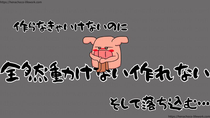 作らなきゃいけないのに、全然動けない作れない。
そして落ち込む…