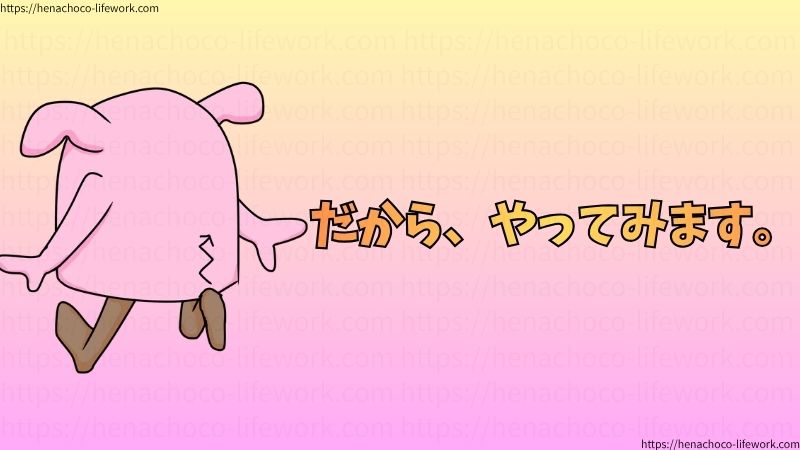 だから、やってみます。
みんな始めは素人。